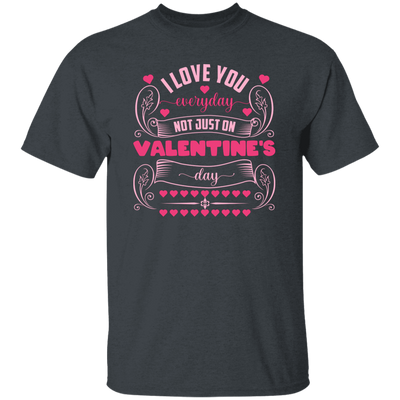 I Love You Everyday, Not Just On Valentine's Day, Valentine Lover, Valentine's Day Unisex T-Shirt