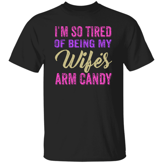 I Am So Tired Of Being My Wife's Arm Candy, Love My Wife, Husband Best Gift Unisex T-Shirt
