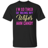 I Am So Tired Of Being My Wife's Arm Candy, Love My Wife, Husband Best Gift Unisex T-Shirt