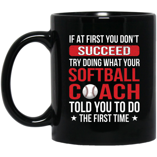 If At First You Dont Succeed Try Doing What Your Softball Coach Told You To Do The First Time Black Mug