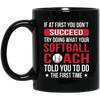 If At First You Dont Succeed Try Doing What Your Softball Coach Told You To Do The First Time Black Mug