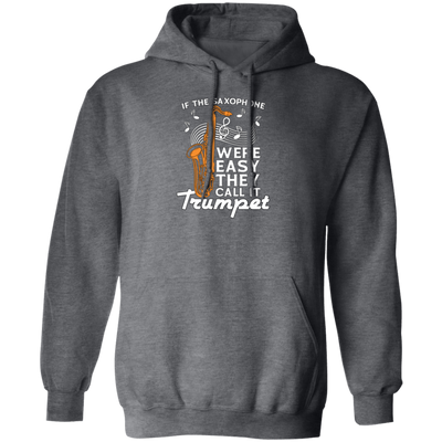 If The Saxophone Were Easy, They Call It Trumpet, Love Music Gift Pullover Hoodie