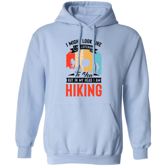 I Might Look Like I Am Listening To You, But In My Head, I Am Hiking Pullover Hoodie