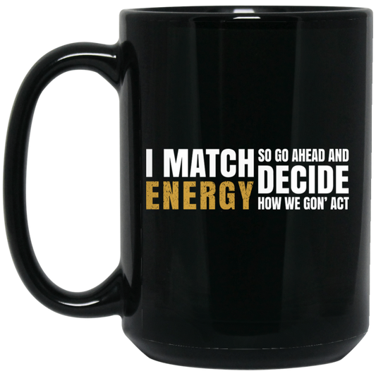 I Match Energy So Go Ahead And Decide How We Gon Act Black Mug