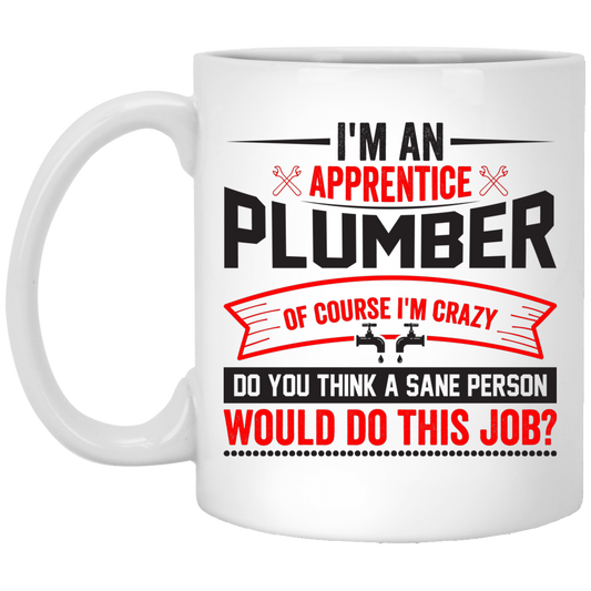 I'm An Apprentice Plumber Of Course I'm Crazy, Plumber Job White Mug