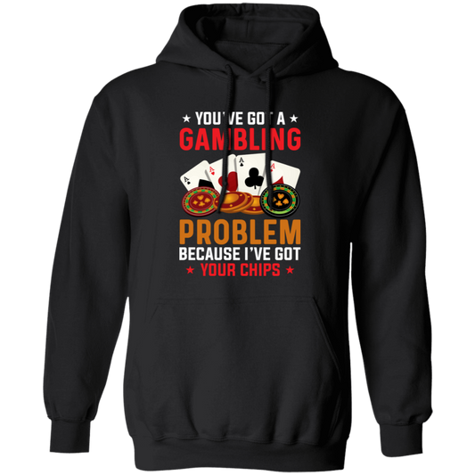 You've Got A Gambling Problem, Because I've Got Your Chips Pullover Hoodie