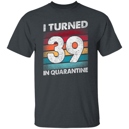 I Turned 39 In Quarantine, Quarantine Birthday, 39th Birthday Gift, Best 39th Unisex T-Shirt
