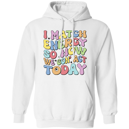 I Match Energy So How We Gonna Act Today, Make Energy Pullover Hoodie