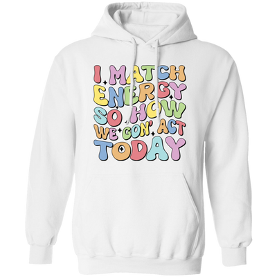 I Match Energy So How We Gonna Act Today, Make Energy Pullover Hoodie