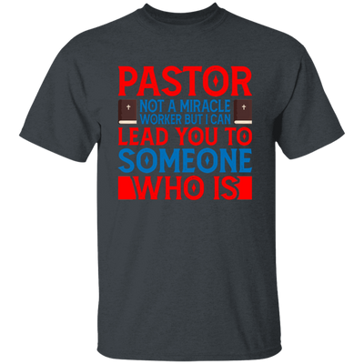 Pastor Not A Miracle Worker, But I Can Lead You To Someone Who Is Unisex T-Shirt