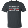 My Mortgage Identifies As A Student Loan Unisex T-Shirt