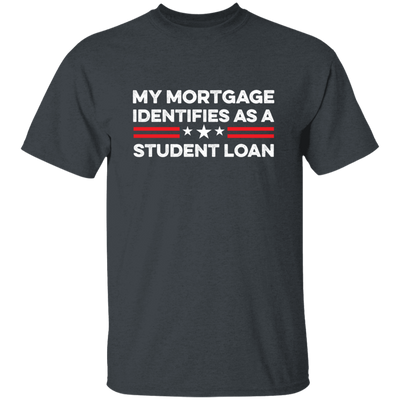 My Mortgage Identifies As A Student Loan Unisex T-Shirt