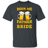 Happy Wedding, Beer Me, I Am Father Of The Bride, Love The Bride Unisex T-Shirt