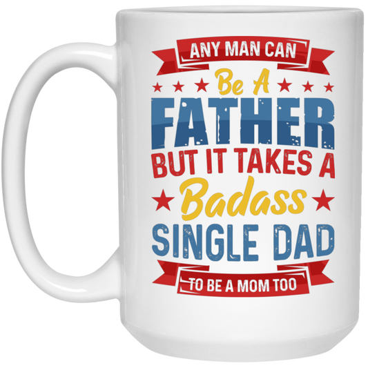 Any Man Can Be A Father, But It Takes A Badass Single Dad White Mug