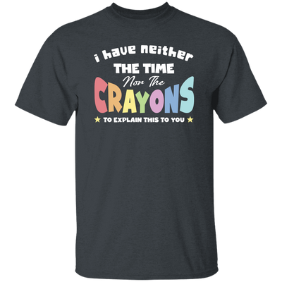 I Have Neither The Time Nor The Crayons To Explain This To You Unisex T-Shirt