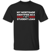 My Mortgage Identifies As A Student Loan Unisex T-Shirt