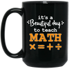 It A Beautiful Day To Teach Math, Math Teacher, Love Mathemetic Black Mug