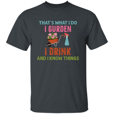 That's What I Do, I Gurden, I Drink And I Know Things Unisex T-Shirt