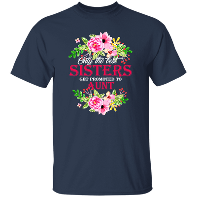 Best Sisters, Only The Best Sisters, Sisters Aunt Gift, Flower Lover Gift Unisex T-Shirt