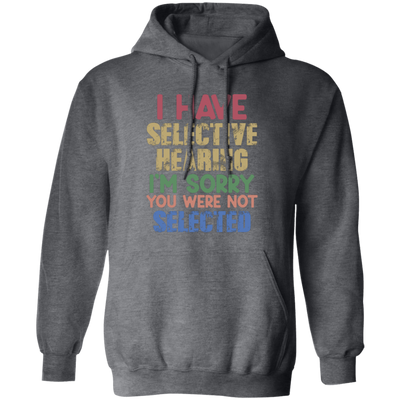 I Have Selective Hearing, I'm Sorry You Were Not Selected Pullover Hoodie