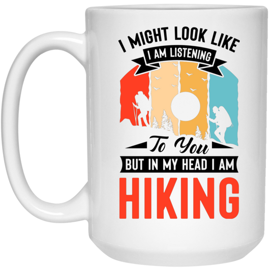 I Might Look Like I Am Listening To You, But In My Head, I Am Hiking White Mug
