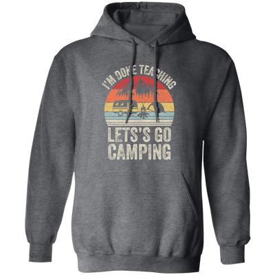 Let's Go Camping, Teacher Vintage, Retro I Am Done Teaching Students Pullover Hoodie