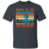 Born To Go Fishing, Force To Go To School, Retro Fishing Unisex T-Shirt