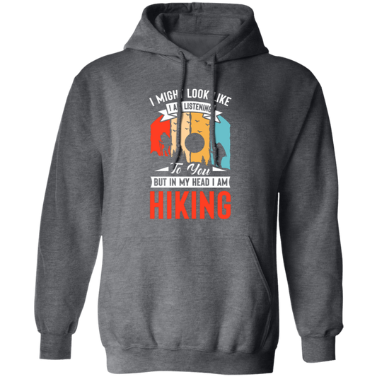 I Might Look Like I Am Listening To You, But In My Head, Love Hiking Pullover Hoodie