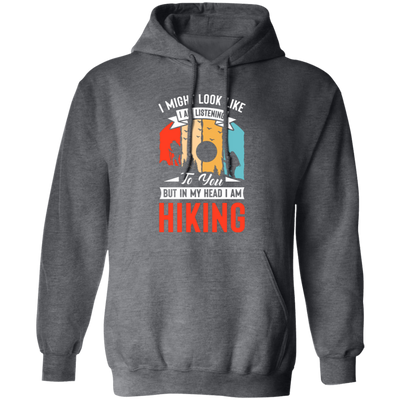 I Might Look Like I Am Listening To You, But In My Head, Love Hiking Pullover Hoodie