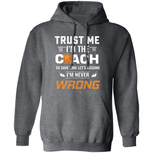 Trust Me I Am The Coach To Save Time Let's Assume, I Am Never Wrong Pullover Hoodie