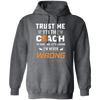 Trust Me I Am The Coach To Save Time Let's Assume, I Am Never Wrong Pullover Hoodie