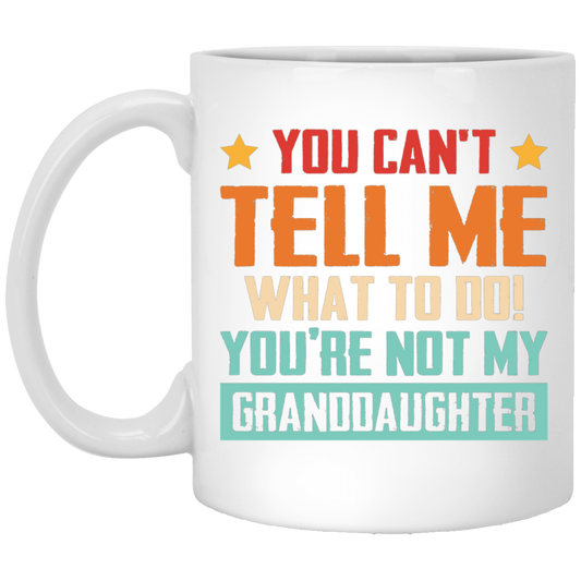 You Can't Tell Me What To Do, You Are Not My Granddaughter White Mug