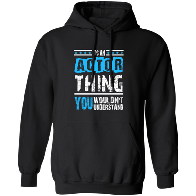 It's An Actor Thing, You Wouldn Not Understand, Love Actor Best Gift Pullover Hoodie