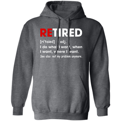 Retired Defination, I Do What I Want, When I Want, Where I Want, Retire Gift Pullover Hoodie