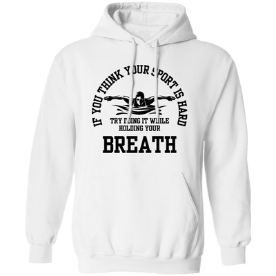 If You Think Your Sport Is Hard, Try Doing It While Holding Your Breath Pullover Hoodie