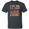 Find Me At The Library, Love Books, Bookshelf Unisex T-Shirt