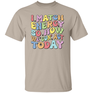 I Match Energy So How We Gonna Act Today, Make Energy Unisex T-Shirt