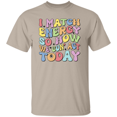 I Match Energy So How We Gonna Act Today, Make Energy Unisex T-Shirt