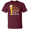 I Only Drink Beer 3 Day A Week, Yesterday, Today And Tomorrow Unisex T-Shirt