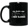 My Doctor Says I Need Glasses, I Mean Glasses Not Glasses-white Black Mug