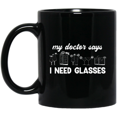 My Doctor Says I Need Glasses, I Mean Glasses Not Glasses-white Black Mug