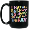 I Match Energy So How We Gonna Act Today, Make Energy Black Mug