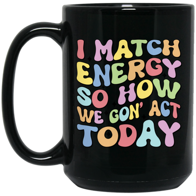 I Match Energy So How We Gonna Act Today, Make Energy Black Mug