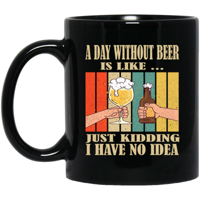 A Day Without Beer Is Like Just Kidding, I Have No Idea, Retro Beer Love Black Mug