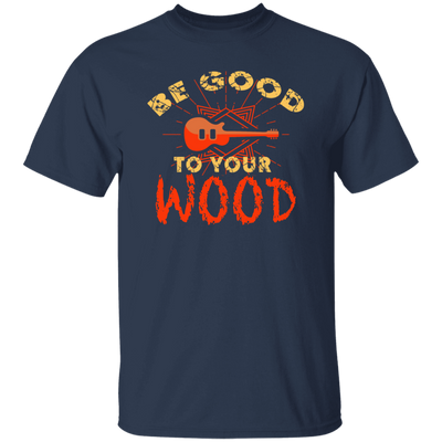 Guitar Lover, Be Good To Your Wood, Music Best Gift, My Music My Life Unisex T-Shirt