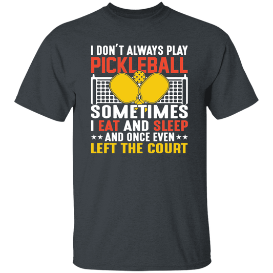 I Don_t Always Play Pickleball, Sometimes I Eat And Sleep, And Once Even Left The Court Unisex T-Shirt