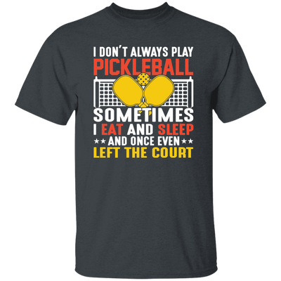 I Don_t Always Play Pickleball, Sometimes I Eat And Sleep, And Once Even Left The Court Unisex T-Shirt