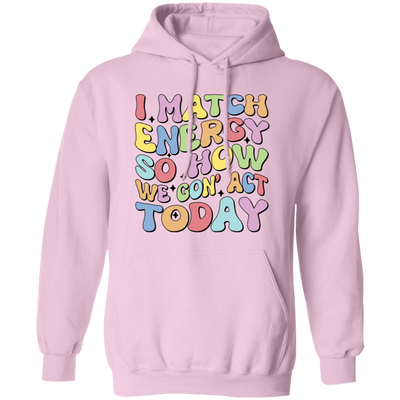 I Match Energy So How We Gonna Act Today, Make Energy Pullover Hoodie