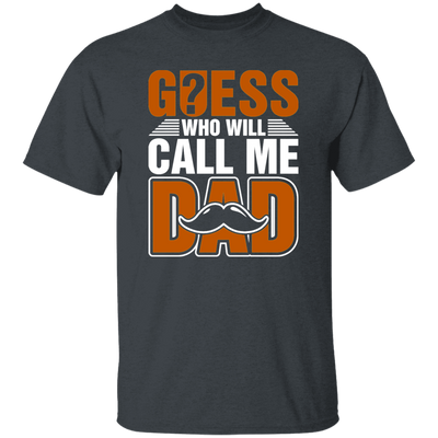 Guess Who Will Call Me Dad, I Am To Be A Dad, Gift For Love Daddy Unisex T-Shirt