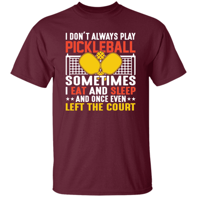 I Don_t Always Play Pickleball, Sometimes I Eat And Sleep, And Once Even Left The Court Unisex T-Shirt